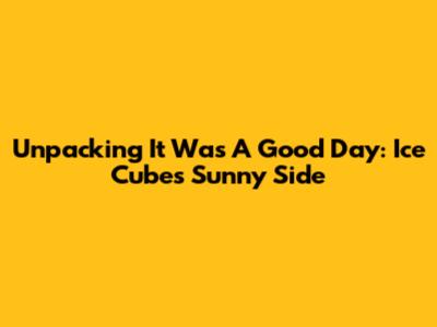 Unpacking 'It Was A Good Day': Ice Cube's Sunny Side
