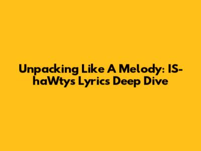 Unpacking 'Like A Melody': IS-haWty's Lyrics Deep Dive