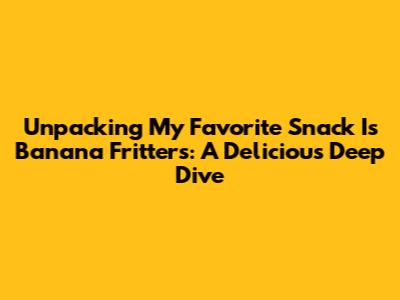 Unpacking 'My Favorite Snack Is Banana Fritters': A Delicious Deep Dive