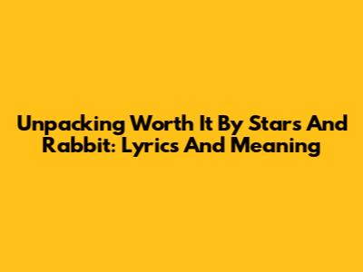 Unpacking 'Worth It' By Stars And Rabbit: Lyrics And Meaning