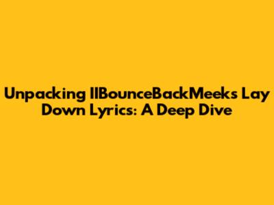 Unpacking IIBounceBackMeek's 'Lay Down' Lyrics: A Deep Dive