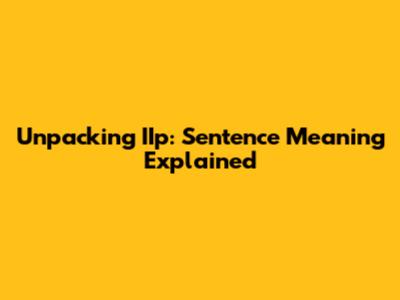 Unpacking IIp: Sentence Meaning Explained