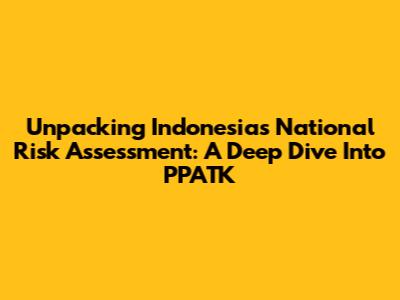 Unpacking Indonesia's National Risk Assessment: A Deep Dive Into PPATK