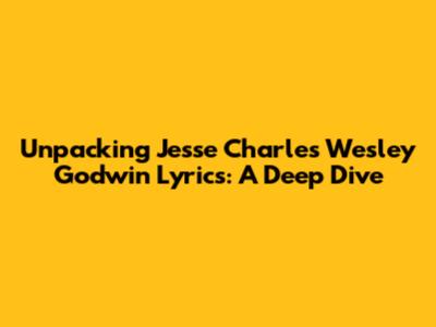 Unpacking Jesse Charles Wesley Godwin Lyrics: A Deep Dive