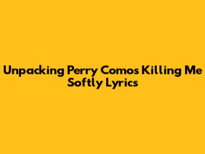 Unpacking Perry Como's 'Killing Me Softly' Lyrics