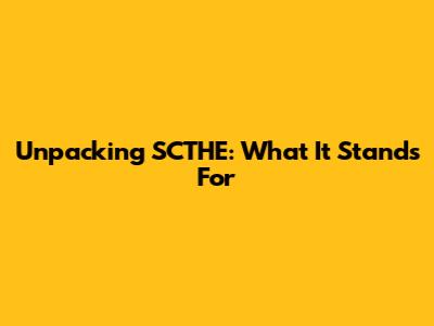 Unpacking SCTHE: What It Stands For