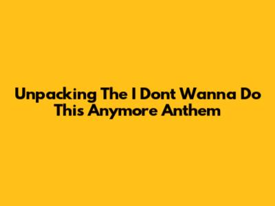 Unpacking The 'I Don't Wanna Do This Anymore' Anthem