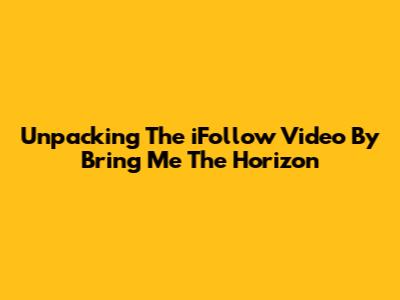 Unpacking The 'iFollow' Video By Bring Me The Horizon