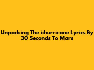 Unpacking The 'iihurricane' Lyrics By 30 Seconds To Mars