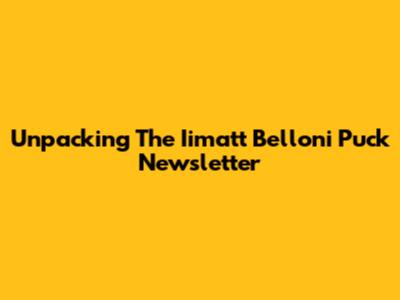 Unpacking The Iimatt Belloni Puck Newsletter