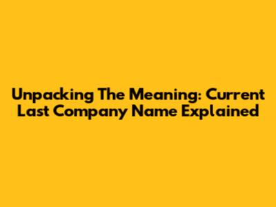 Unpacking The Meaning: Current Last Company Name Explained