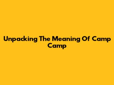 Unpacking The Meaning Of Camp Camp