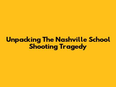 Unpacking The Nashville School Shooting Tragedy
