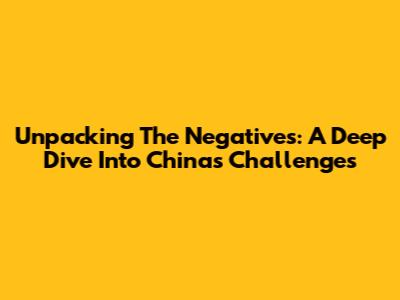 Unpacking The Negatives: A Deep Dive Into China's Challenges