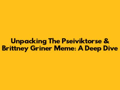 Unpacking The Pseiviktorse & Brittney Griner Meme: A Deep Dive