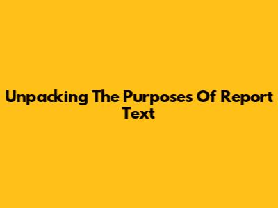 Unpacking The Purposes Of Report Text