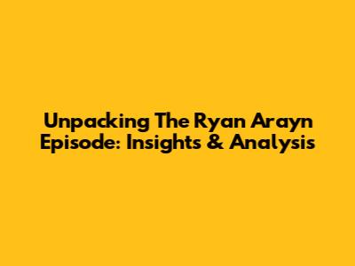Unpacking The Ryan Arayn Episode: Insights & Analysis
