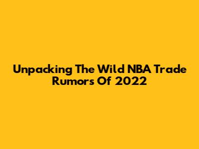 Unpacking The Wild NBA Trade Rumors Of 2022