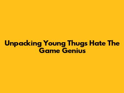 Unpacking Young Thug's 'Hate The Game' Genius