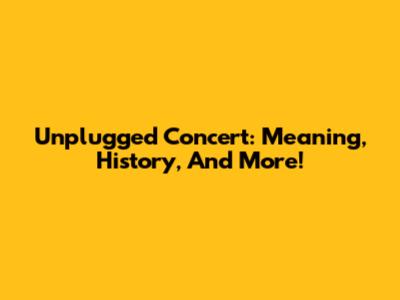 Unplugged Concert: Meaning, History, And More!