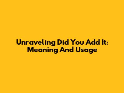 Unraveling 'Did You Add It': Meaning And Usage