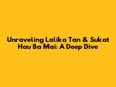 Unraveling Lalika Tan & Sukat Hau Ba Mai: A Deep Dive