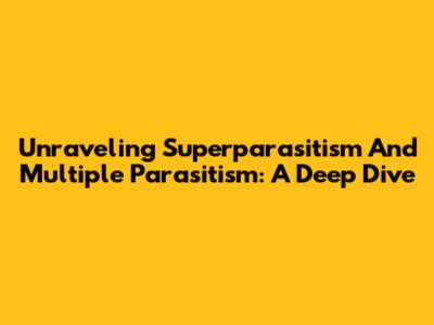 Unraveling Superparasitism And Multiple Parasitism: A Deep Dive