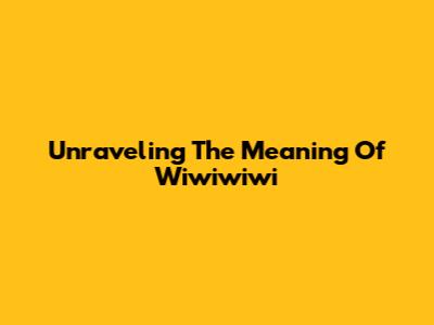 Unraveling The Meaning Of "Wiwiwiwi"