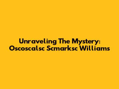 Unraveling The Mystery: Oscoscalsc Scmarksc Williams