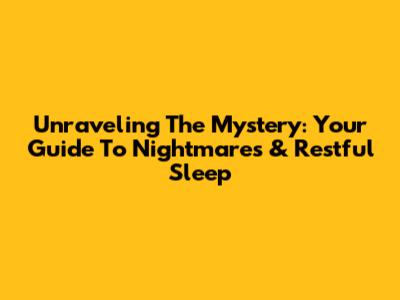 Unraveling The Mystery: Your Guide To Nightmares & Restful Sleep