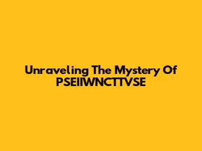 Unraveling The Mystery Of PSEIIWNCTTVSE