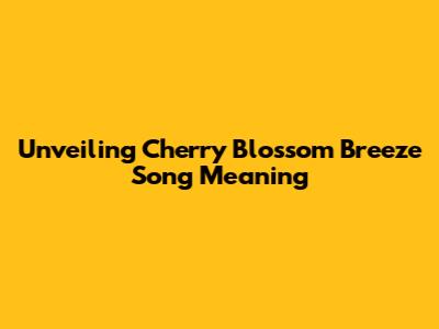 Unveiling 'Cherry Blossom Breeze' Song Meaning