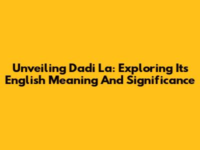 Unveiling 'Dadi La': Exploring Its English Meaning And Significance