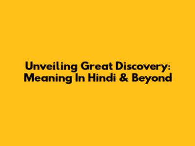 Unveiling 'Great Discovery': Meaning In Hindi & Beyond