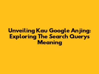 Unveiling 'Kau Google Anjing': Exploring The Search Query's Meaning