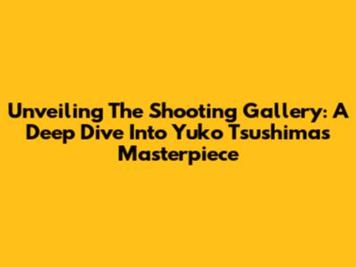Unveiling 'The Shooting Gallery': A Deep Dive Into Yuko Tsushima's Masterpiece