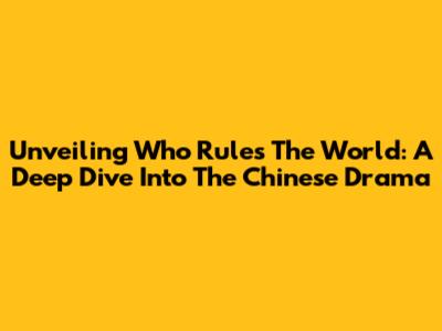 Unveiling 'Who Rules The World': A Deep Dive Into The Chinese Drama