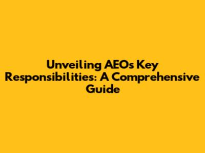 Unveiling AEO's Key Responsibilities: A Comprehensive Guide