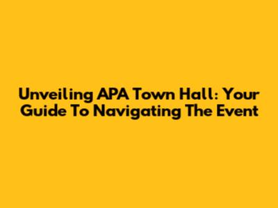 Unveiling APA Town Hall: Your Guide To Navigating The Event