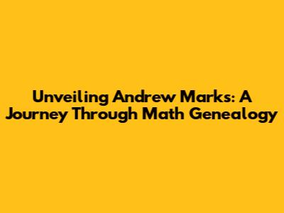Unveiling Andrew Marks: A Journey Through Math Genealogy