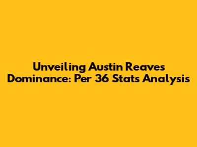 Unveiling Austin Reaves' Dominance: Per 36 Stats Analysis