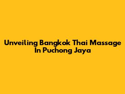 Unveiling Bangkok Thai Massage In Puchong Jaya