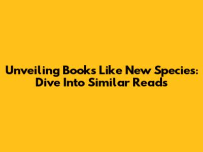 Unveiling Books Like New Species: Dive Into Similar Reads