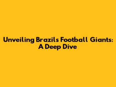 Unveiling Brazil's Football Giants: A Deep Dive