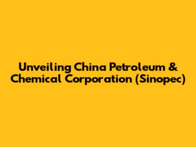 Unveiling China Petroleum & Chemical Corporation (Sinopec)