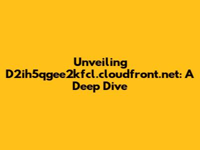 Unveiling D2ih5qgee2kfcl.cloudfront.net: A Deep Dive