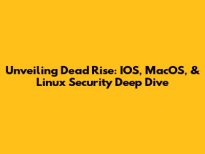 Unveiling Dead Rise: IOS, MacOS, & Linux Security Deep Dive