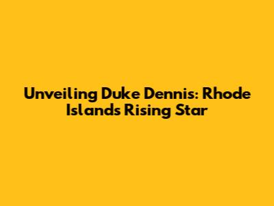Unveiling Duke Dennis: Rhode Island's Rising Star