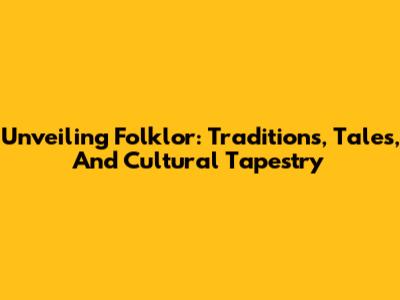 Unveiling Folklor: Traditions, Tales, And Cultural Tapestry