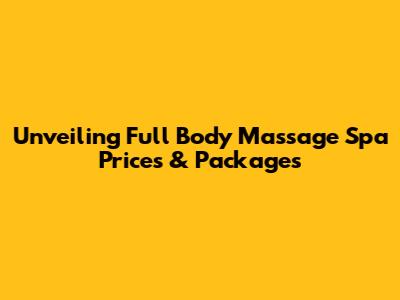 Unveiling Full Body Massage Spa Prices & Packages